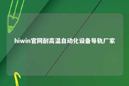 hiwin官网耐高温自动化设备导轨厂家