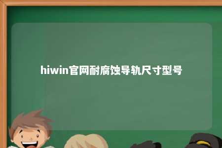 hiwin官网耐腐蚀导轨尺寸型号