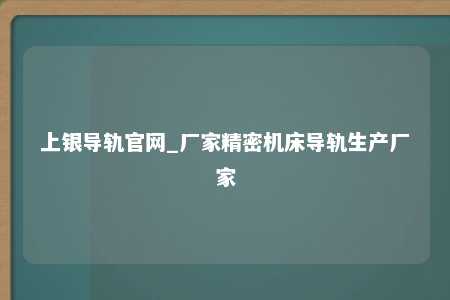 上银导轨官网_厂家精密机床导轨生产厂家