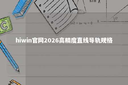hiwin官网2026高精度直线导轨规格