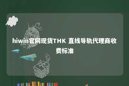 hiwin官网现货THK 直线导轨代理商收费标准