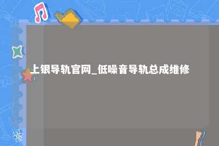 上银导轨官网_低噪音导轨总成维修