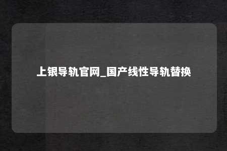 上银导轨官网_国产线性导轨替换