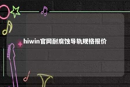 hiwin官网耐腐蚀导轨规格报价