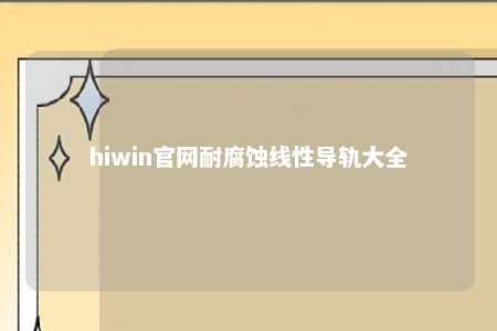hiwin官网耐腐蚀线性导轨大全