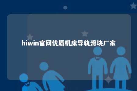 hiwin官网优质机床导轨滑块厂家