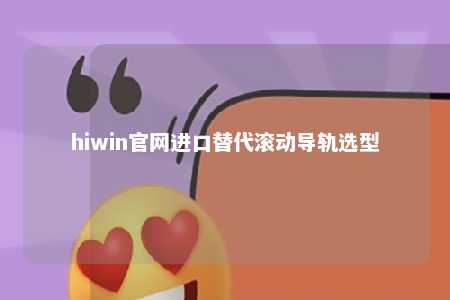 hiwin官网进口替代滚动导轨选型
