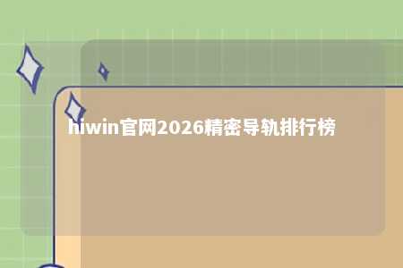 hiwin官网2026精密导轨排行榜