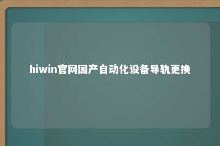 hiwin官网国产自动化设备导轨更换