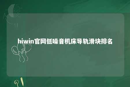 hiwin官网低噪音机床导轨滑块排名