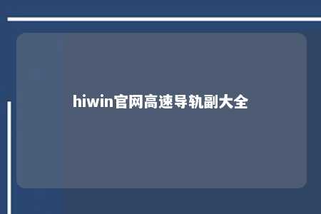 hiwin官网高速导轨副大全