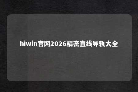 hiwin官网2026精密直线导轨大全