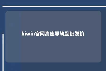 hiwin官网高速导轨副批发价