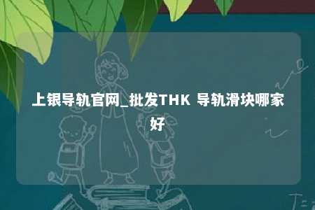 上银导轨官网_批发THK 导轨滑块哪家好