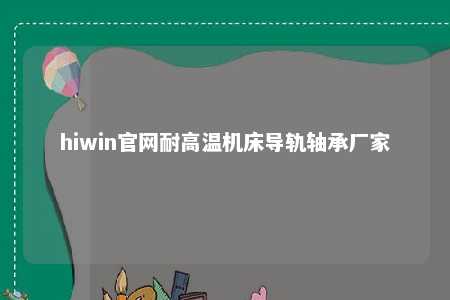 hiwin官网耐高温机床导轨轴承厂家
