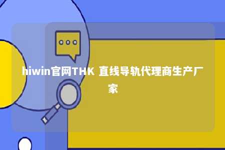 hiwin官网THK 直线导轨代理商生产厂家