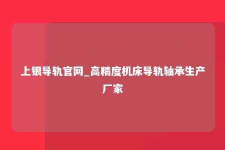 上银导轨官网_高精度机床导轨轴承生产厂家