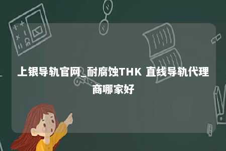 上银导轨官网_耐腐蚀THK 直线导轨代理商哪家好