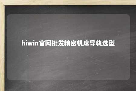 hiwin官网批发精密机床导轨选型