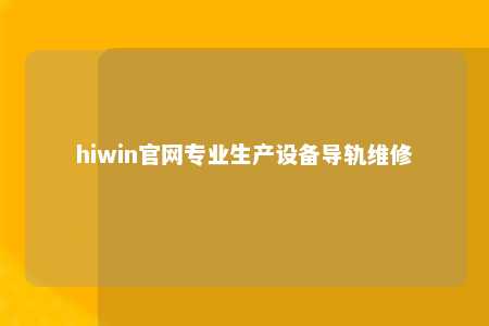 hiwin官网专业生产设备导轨维修