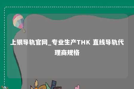 上银导轨官网_专业生产THK 直线导轨代理商规格