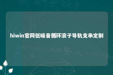 hiwin官网低噪音循环滚子导轨支承定制