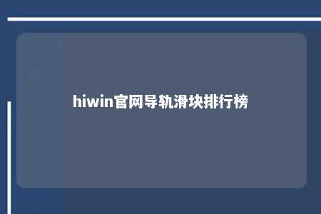 hiwin官网导轨滑块排行榜