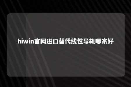 hiwin官网进口替代线性导轨哪家好