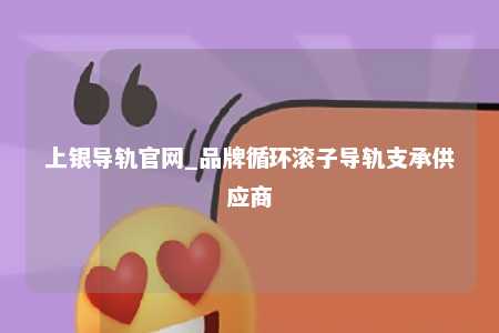 上银导轨官网_品牌循环滚子导轨支承供应商