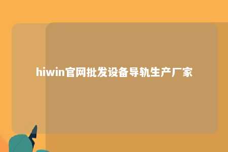 hiwin官网批发设备导轨生产厂家