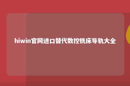 hiwin官网进口替代数控铣床导轨大全