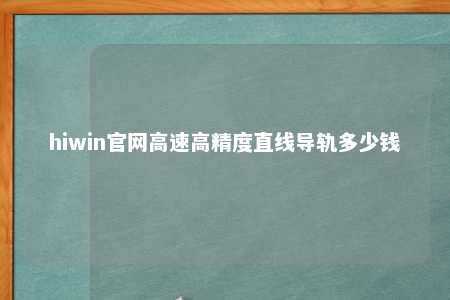 hiwin官网高速高精度直线导轨多少钱