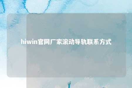 hiwin官网厂家滚动导轨联系方式