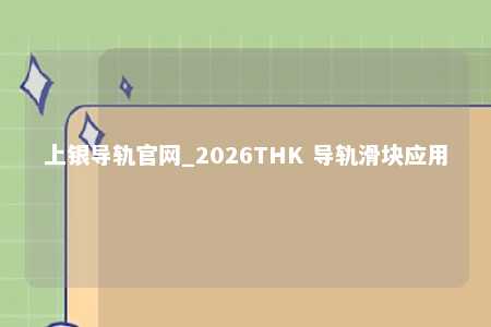 上银导轨官网_2026THK 导轨滑块应用