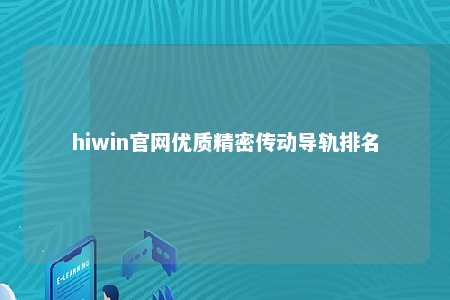 hiwin官网优质精密传动导轨排名