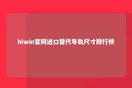 hiwin官网进口替代导轨尺寸排行榜