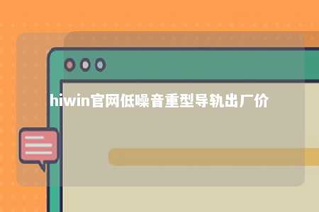 hiwin官网低噪音重型导轨出厂价