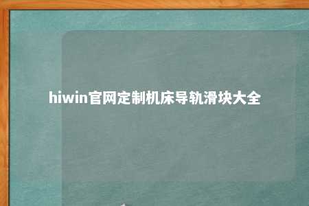hiwin官网定制机床导轨滑块大全