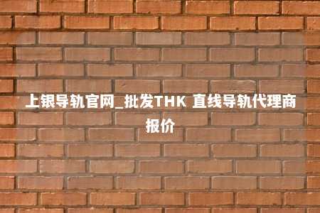 上银导轨官网_批发THK 直线导轨代理商报价
