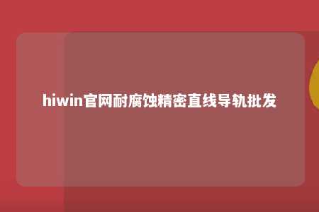 hiwin官网耐腐蚀精密直线导轨批发