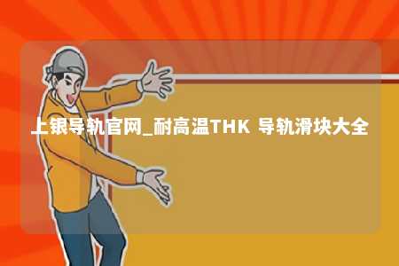 上银导轨官网_耐高温THK 导轨滑块大全