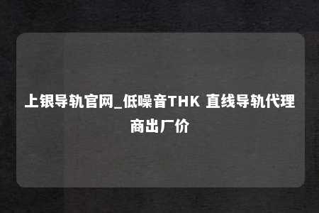上银导轨官网_低噪音THK 直线导轨代理商出厂价