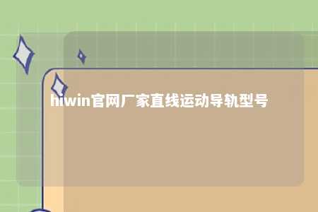 hiwin官网厂家直线运动导轨型号