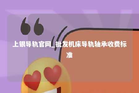 上银导轨官网_批发机床导轨轴承收费标准