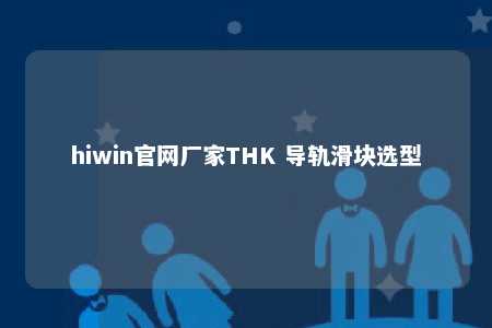 hiwin官网厂家THK 导轨滑块选型