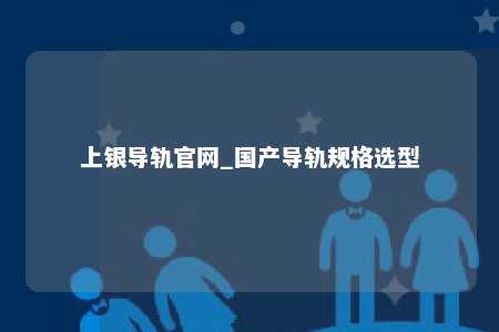上银导轨官网_国产导轨规格选型
