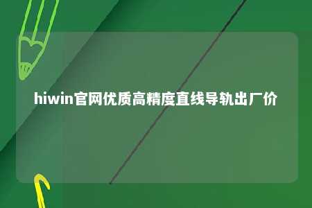 hiwin官网优质高精度直线导轨出厂价