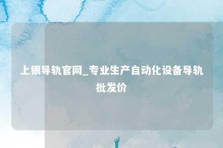 上银导轨官网_专业生产自动化设备导轨批发价