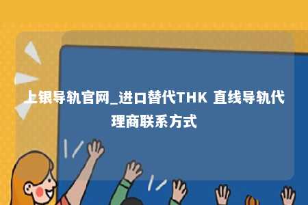 上银导轨官网_进口替代THK 直线导轨代理商联系方式