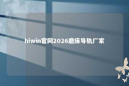 hiwin官网2026磨床导轨厂家